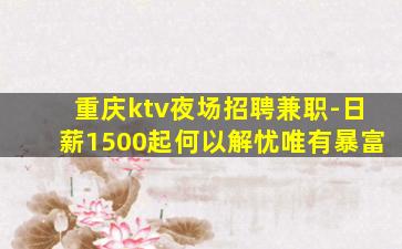 重庆ktv夜场招聘兼职-日薪1500起何以解忧唯有暴富